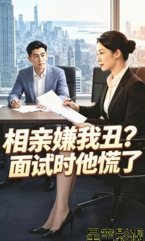 相亲嫌我丑面试时他慌了